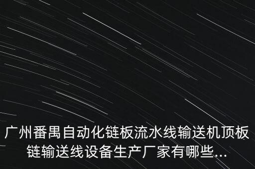 广州番禺自动化链板流水线输送机顶板链输送线设备生产厂家有哪些...