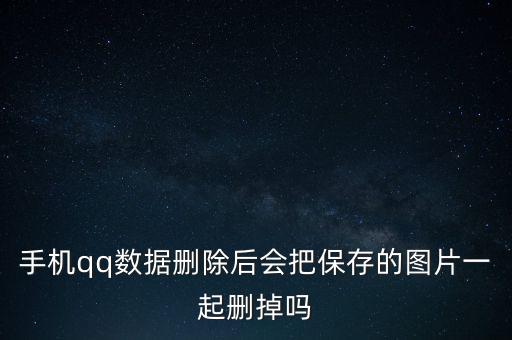 手机qq数据删除后会把保存的图片一起删掉吗
