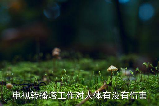 电视转播塔工作对人体有没有伤害