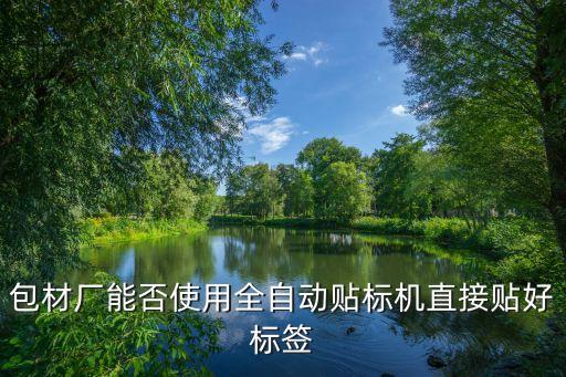 包材厂能否使用全自动贴标机直接贴好标签