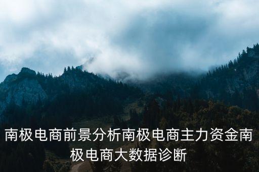 南极电商前景分析南极电商主力资金南极电商大数据诊断