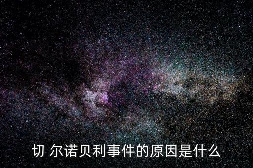 切 尔诺贝利事件的原因是什么