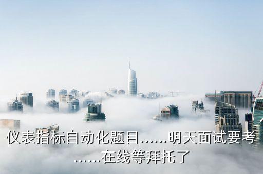 仪表指标自动化题目……明天面试要考……在线等拜托了