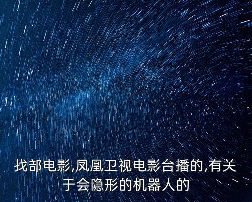 找部电影,凤凰卫视电影台播的,有关于会隐形的机器人的