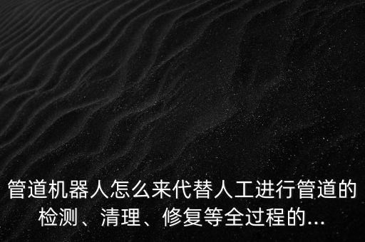 管道机器人 轮子,管道机器人有何用处?