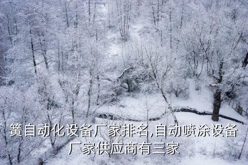 装卡簧自动化设备厂家排名,自动喷涂设备厂家供应商有三家