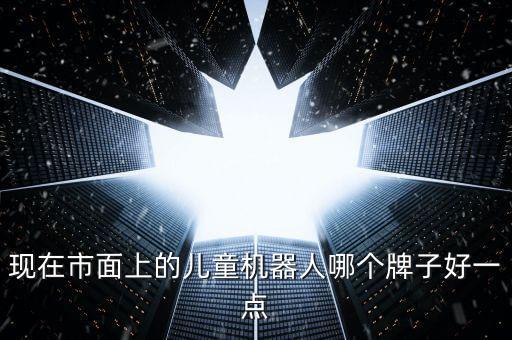 现在市面上的儿童机器人哪个牌子好一点