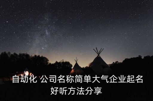  自动化 公司名称简单大气企业起名好听方法分享