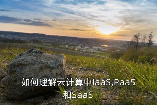 如何理解云计算中iaas,paas和saas