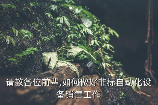 请教各位前辈,如何做好非标自动化设备销售工作