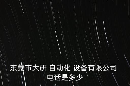东莞市大研 自动化 设备有限公司 电话是多少