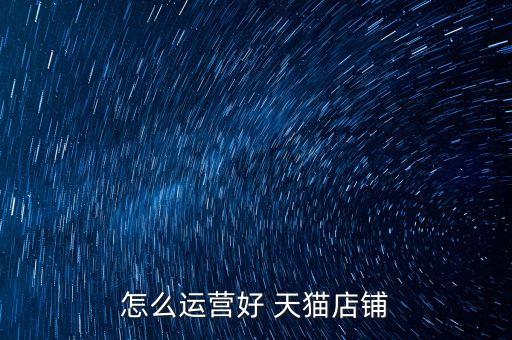 怎么运营好 天猫店铺