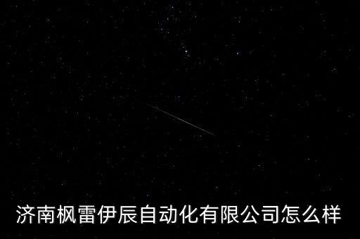 济南枫雷伊辰自动化有限公司怎么样