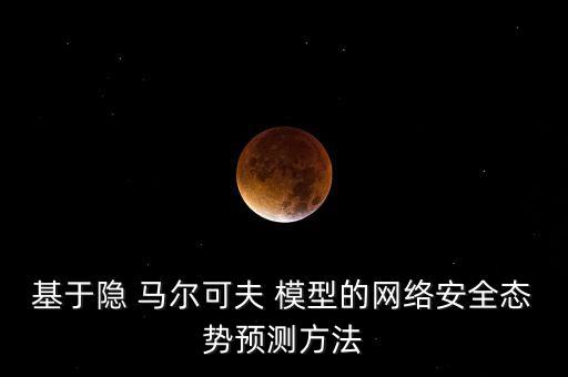 基于隐 马尔可夫 模型的网络安全态势预测方法