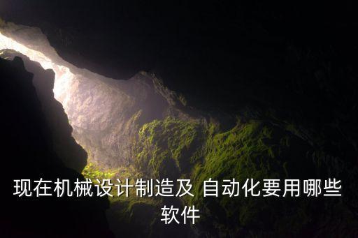 自动化公司常用软件,机械设计制造及其自动化常用软件