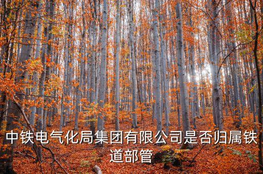 中铁电气化局集团有限公司是否归属铁道部管