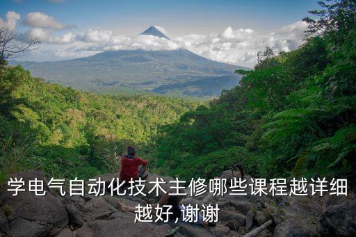 学电气自动化技术主修哪些课程越详细越好,谢谢