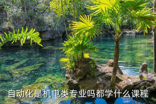 自动化是机电类专业吗都学什么课程