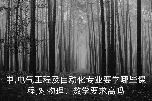 中,电气工程及自动化专业要学哪些课程,对物理、数学要求高吗