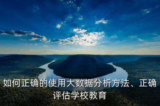 如何正确的使用大数据分析方法、正确评估学校教育
