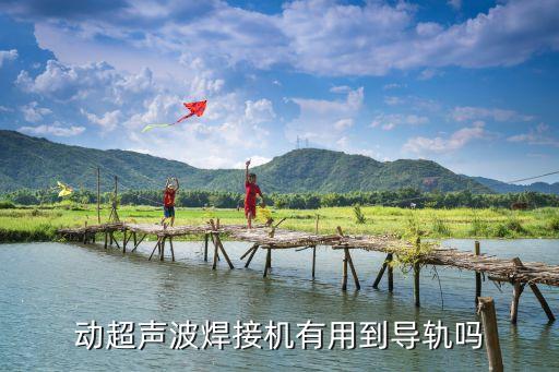 动超声波焊接机有用到导轨吗