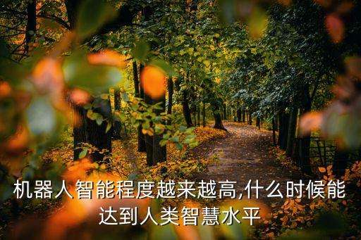 机器人智能程度越来越高,什么时候能达到人类智慧水平