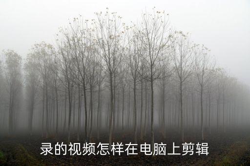 录的视频怎样在电脑上剪辑