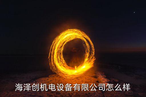 海泽创机电设备有限公司怎么样