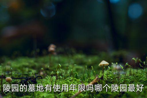 陵园的墓地有使用年限吗哪个陵园最好