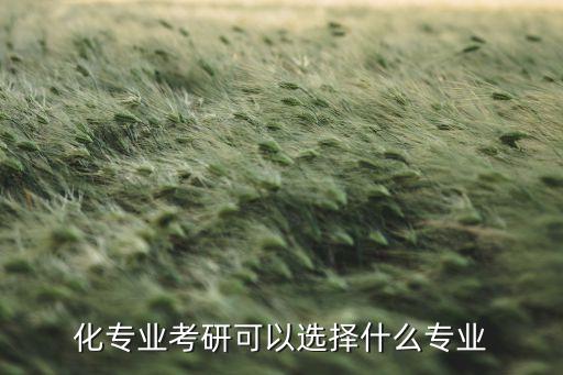 化专业考研可以选择什么专业