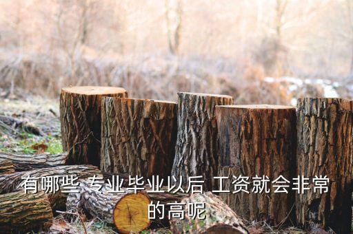 有哪些 专业毕业以后 工资就会非常的高呢