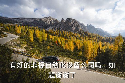 有好的非标自动化设备公司吗...如题谢谢了