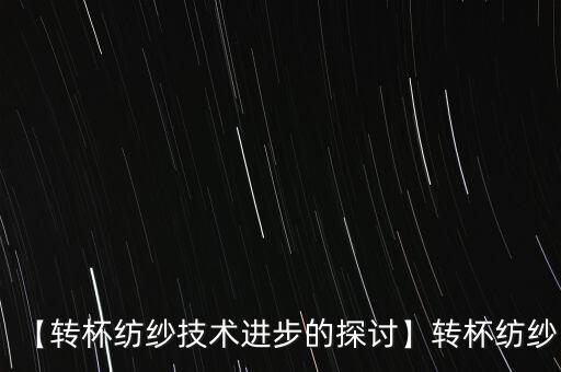 【转杯纺纱技术进步的探讨】转杯纺纱