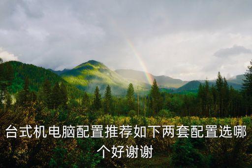 台式机电脑配置推荐如下两套配置选哪个好谢谢