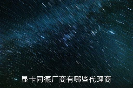 显卡同德厂商有哪些代理商