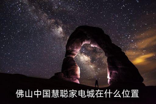 佛山中国慧聪家电城在什么位置